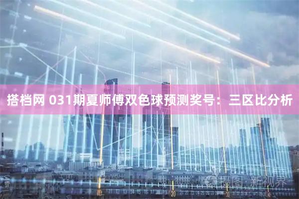 搭档网 031期夏师傅双色球预测奖号：三区比分析