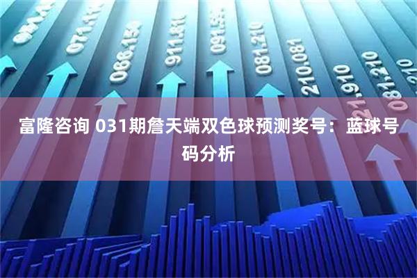 富隆咨询 031期詹天端双色球预测奖号：蓝球号码分析