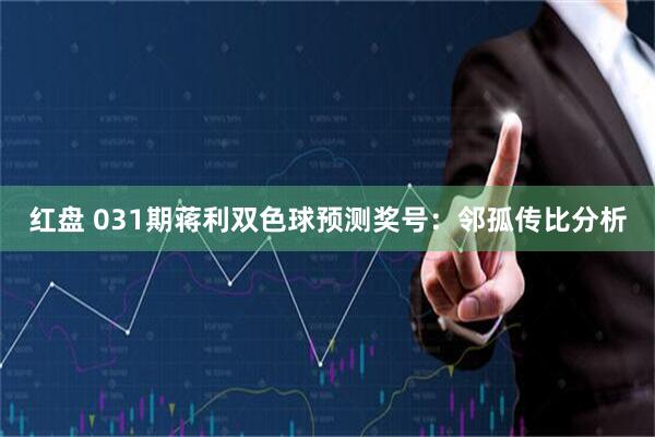 红盘 031期蒋利双色球预测奖号：邻孤传比分析