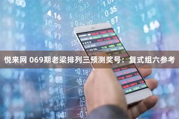 悦来网 069期老梁排列三预测奖号：复式组六参考