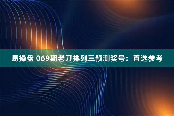易操盘 069期老刀排列三预测奖号：直选参考