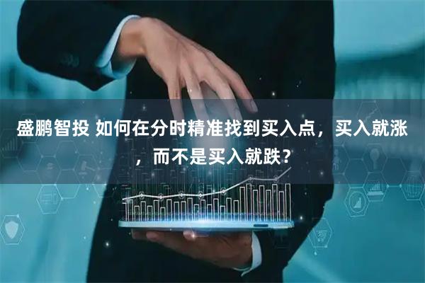 盛鹏智投 如何在分时精准找到买入点，买入就涨，而不是买入就跌？