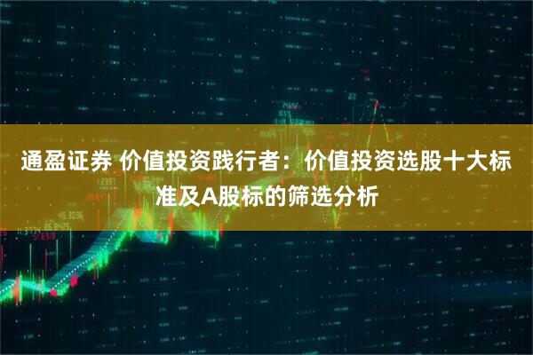 通盈证券 价值投资践行者：价值投资选股十大标准及A股标的筛选分析