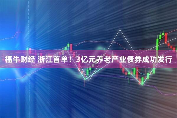 福牛财经 浙江首单！3亿元养老产业债券成功发行