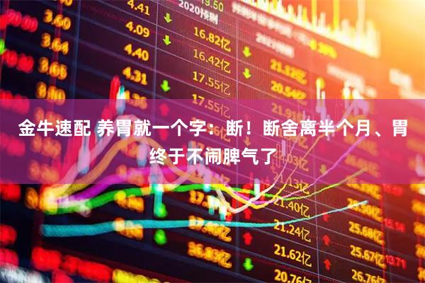 金牛速配 养胃就一个字：断！断舍离半个月、胃终于不闹脾气了