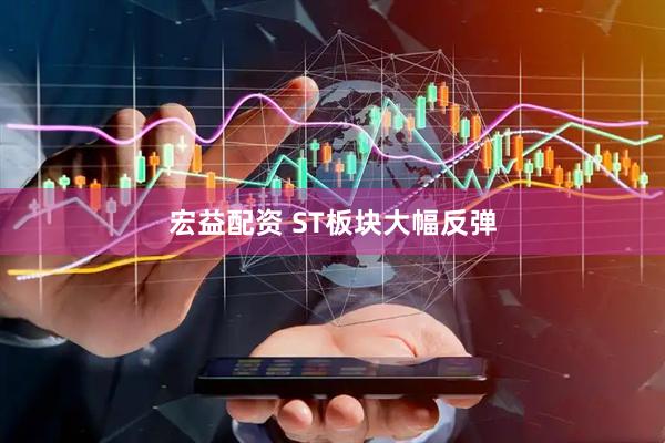 宏益配资 ST板块大幅反弹