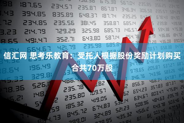信汇网 思考乐教育：受托人根据股份奖励计划购买合共70万股