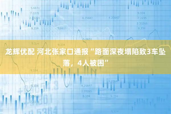 龙辉优配 河北张家口通报“路面深夜塌陷致3车坠落，4人被困”
