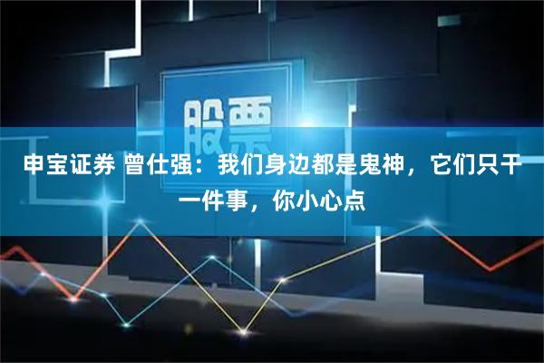 申宝证券 曾仕强：我们身边都是鬼神，它们只干一件事，你小心点